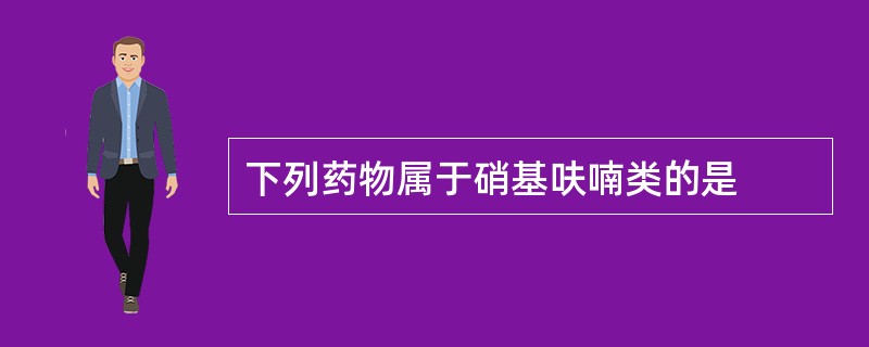 下列药物属于硝基呋喃类的是