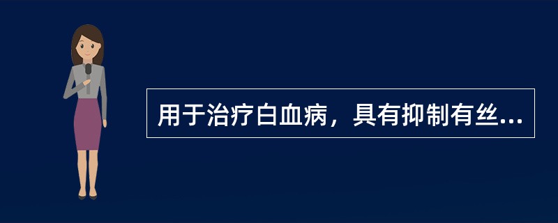 用于治疗白血病，具有抑制有丝分裂作用的药物是