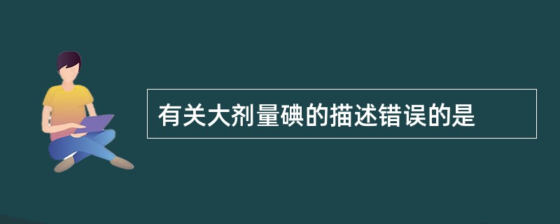 有关大剂量碘的描述错误的是