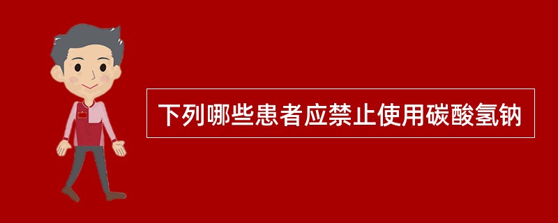 下列哪些患者应禁止使用碳酸氢钠