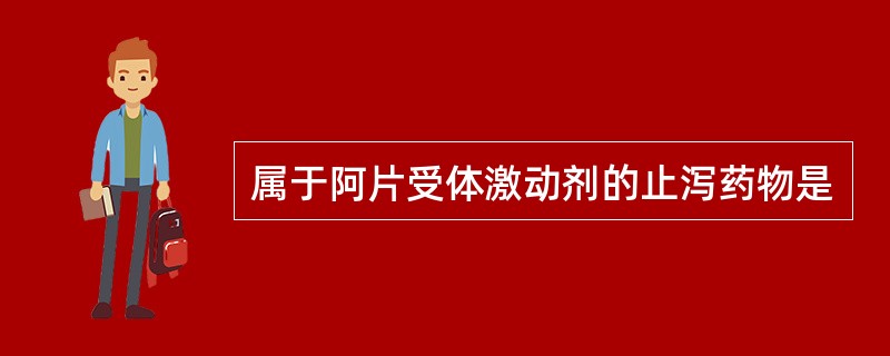 属于阿片受体激动剂的止泻药物是