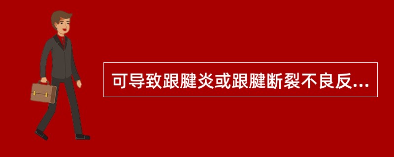 可导致跟腱炎或跟腱断裂不良反应的药品是（　　）。
