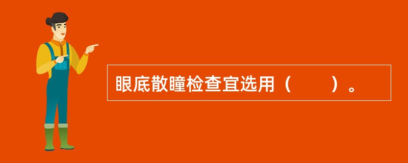 眼底散瞳检查宜选用（　　）。