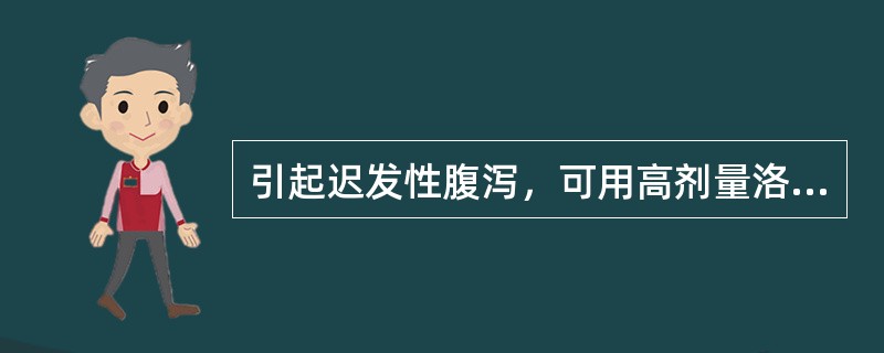 引起迟发性腹泻，可用高剂量洛哌丁胺治疗，中途不得更改剂量的药物是