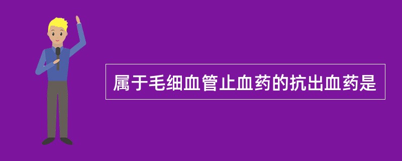 属于毛细血管止血药的抗出血药是