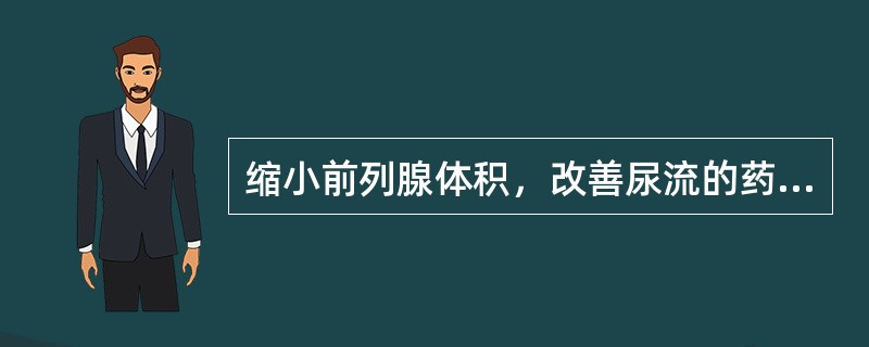 缩小前列腺体积，改善尿流的药物是
