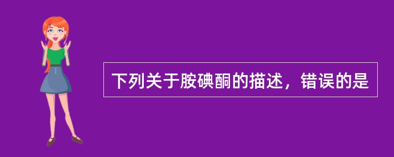 下列关于胺碘酮的描述，错误的是