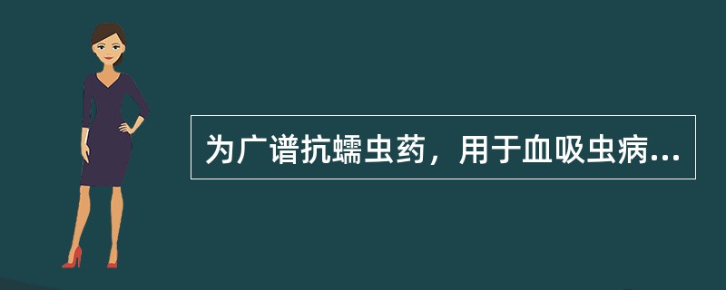 为广谱抗蠕虫药，用于血吸虫病.绦虫病.囊虫病的药物是