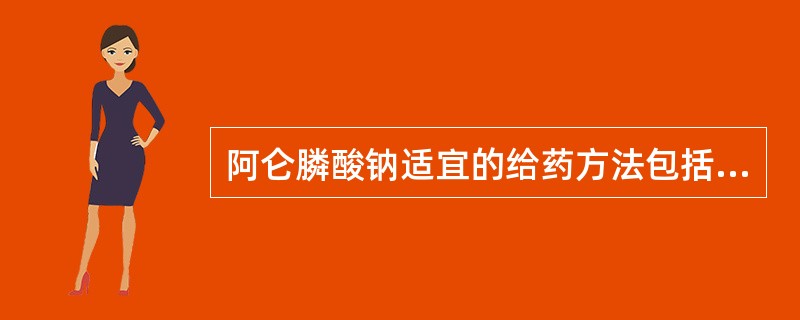 阿仑膦酸钠适宜的给药方法包括（　　）。