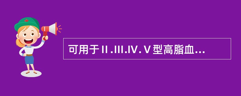 可用于Ⅱ.Ⅲ.Ⅳ.Ⅴ型高脂血症的治疗，属于广谱调血脂药的是