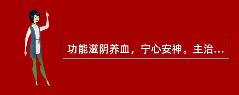 功能滋阴养血，宁心安神。主治阴虚血少所致的头眩心悸.失眠健忘的中成药是