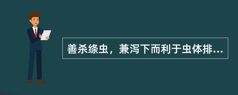 善杀绦虫，兼泻下而利于虫体排出，为治绦虫病之要药的是