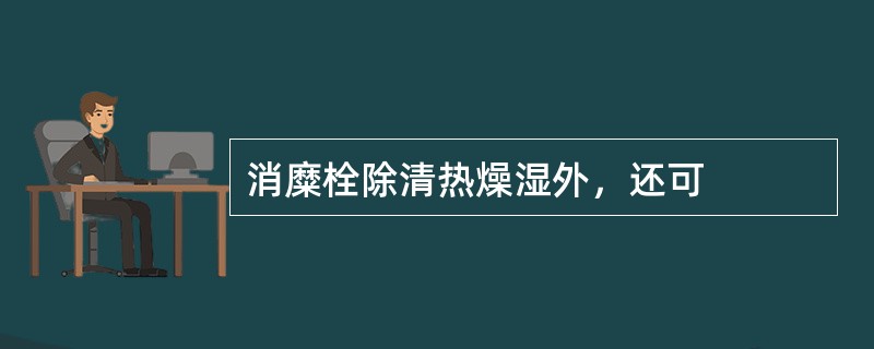 消糜栓除清热燥湿外，还可