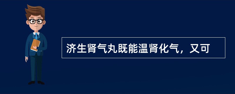 济生肾气丸既能温肾化气，又可