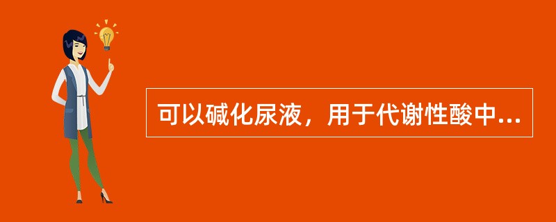 可以碱化尿液，用于代谢性酸中毒的药品是（　　）。