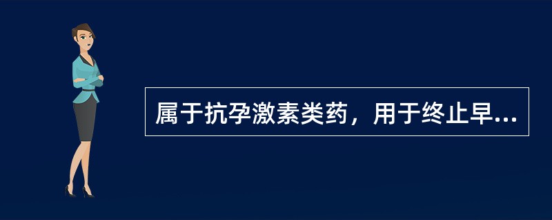 属于抗孕激素类药，用于终止早孕的药物是（　　）。