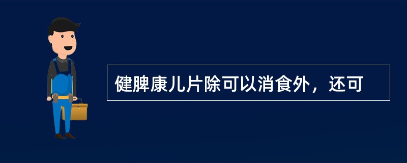 健脾康儿片除可以消食外，还可