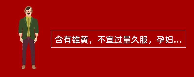 含有雄黄，不宜过量久服，孕妇禁用，虚火上炎所致的口疮.牙痛.喉痹慎用的成药是