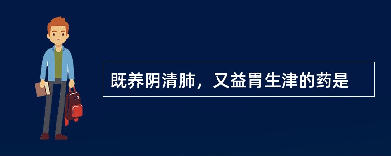 既养阴清肺，又益胃生津的药是