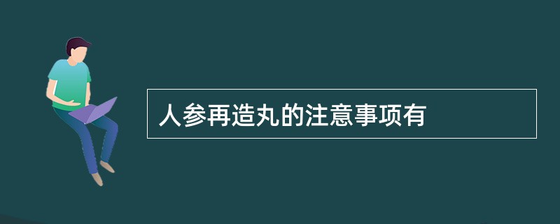 人参再造丸的注意事项有