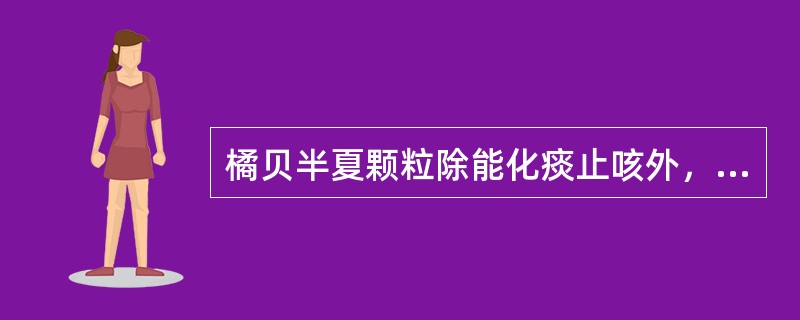 橘贝半夏颗粒除能化痰止咳外，又能