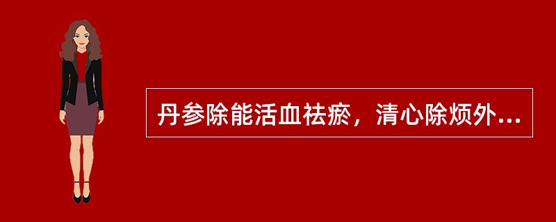 丹参除能活血祛瘀，清心除烦外，还能