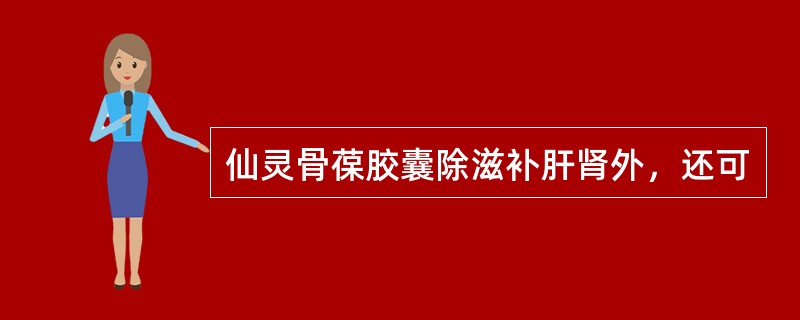 仙灵骨葆胶囊除滋补肝肾外，还可