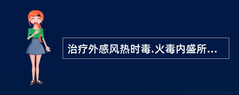 治疗外感风热时毒.火毒内盛所致高热不退.烦躁不安.咽喉肿痛.舌质红绛.苔黄.脉数。宜选用的成药是