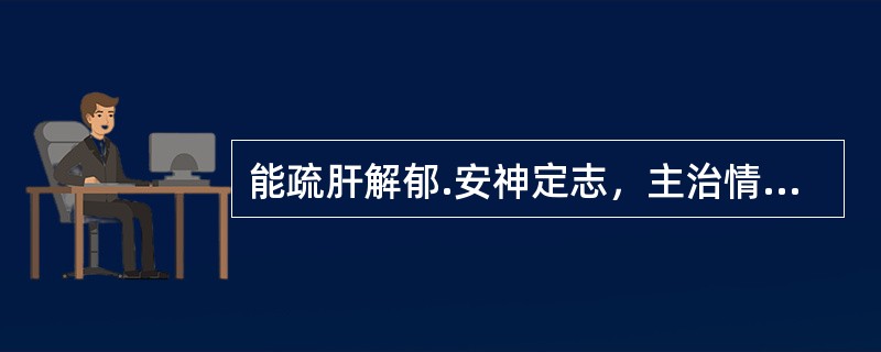 能疏肝解郁.安神定志，主治情志不畅.肝郁气滞证的中成药是