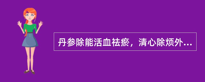 丹参除能活血祛瘀，清心除烦外，还能