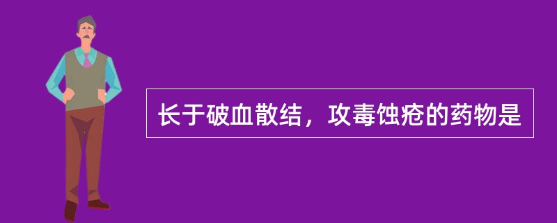 长于破血散结，攻毒蚀疮的药物是