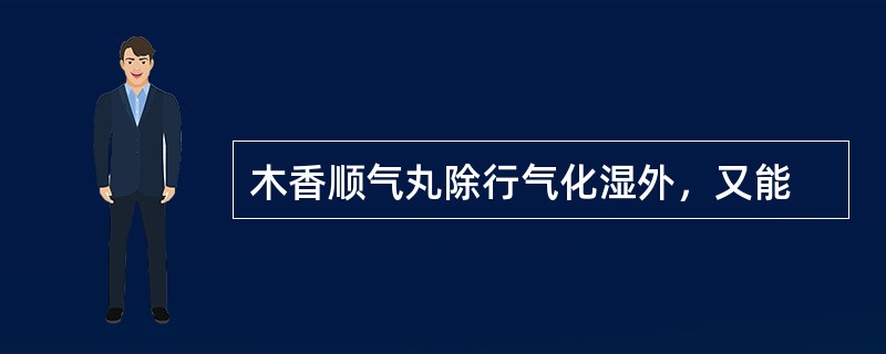 木香顺气丸除行气化湿外，又能