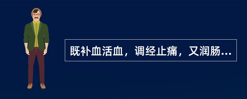 既补血活血，调经止痛，又润肠通便的药物是