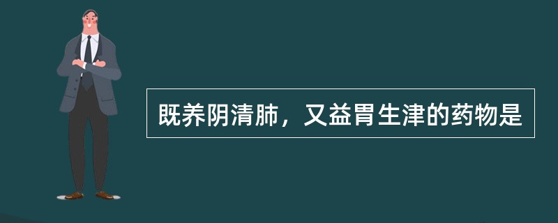 既养阴清肺，又益胃生津的药物是