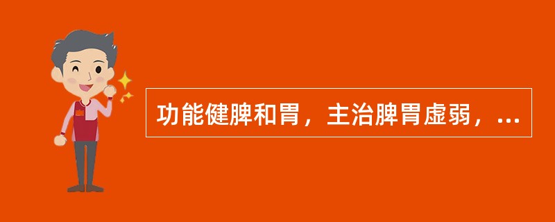 功能健脾和胃，主治脾胃虚弱，消化不良，腹胀便溏的中成药是