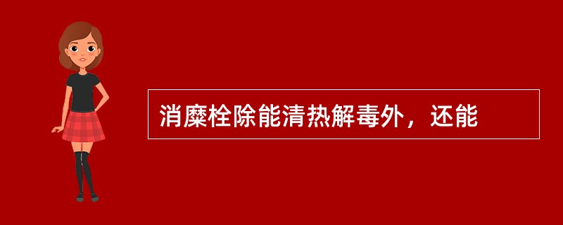 消糜栓除能清热解毒外，还能