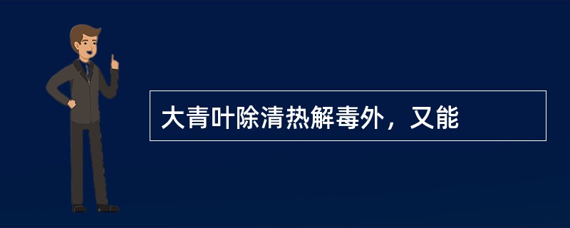 大青叶除清热解毒外，又能