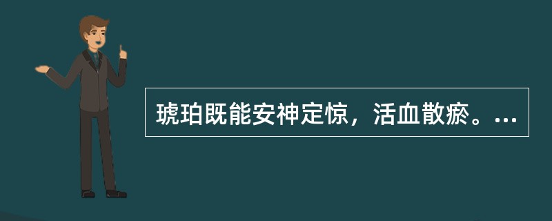 琥珀既能安神定惊，活血散瘀。还可