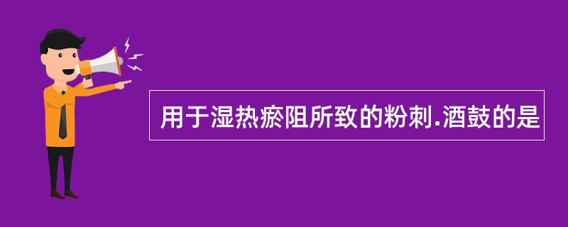 用于湿热瘀阻所致的粉刺.酒鼓的是