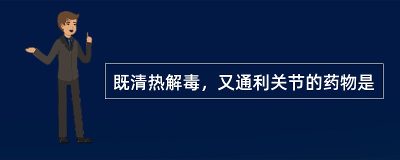 既清热解毒，又通利关节的药物是