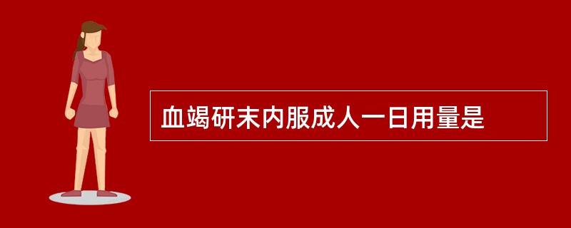 血竭研末内服成人一日用量是