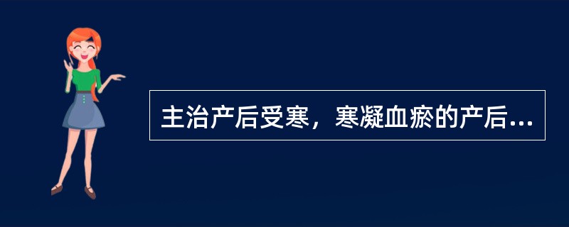 主治产后受寒，寒凝血瘀的产后病的中成药是