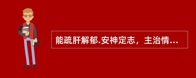 能疏肝解郁.安神定志，主治情志不畅.肝郁气滞证的中成药是