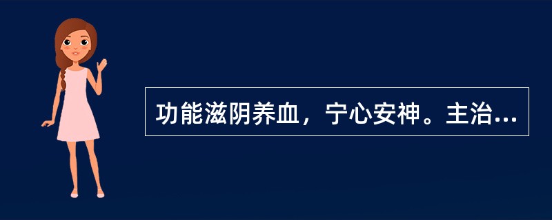 功能滋阴养血，宁心安神。主治阴虚血少所致的头眩心悸.失眠健忘的中成药是