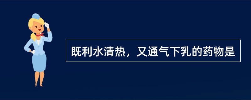 既利水清热，又通气下乳的药物是