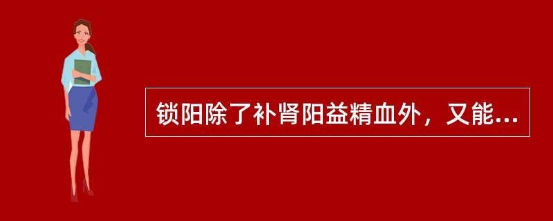 锁阳除了补肾阳益精血外，又能（　　）。