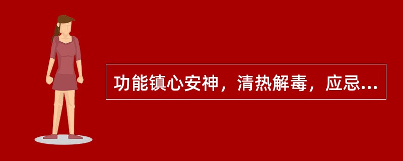 功能镇心安神，清热解毒，应忌火煅的药物是