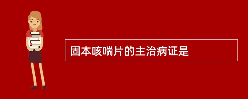 固本咳喘片的主治病证是