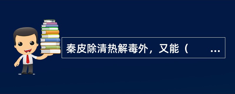 秦皮除清热解毒外，又能（　　）。