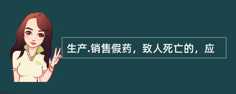 生产.销售假药，致人死亡的，应